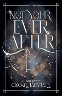 Not Your Ever After: An Anthology of Crooked Fairy Tales by Whitaker, Ash