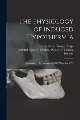 The Physiology of Induced Hypothermia; Proceedings of a Symposium, 28-29 October 1955 by Dripps, Robert Dunning