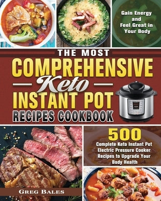 The Most Comprehensive Keto Instant Pot Recipes Cookbook: 500 Complete Keto Instant Pot Electric Pressure Cooker Recipes to Upgrade Your Body Health, by Bales, Greg
