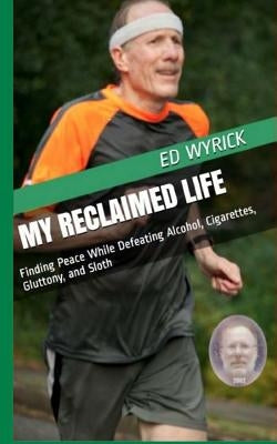 My Reclaimed Life: Finding Peace While Defeating Alcohol, Cigarettes, Gluttony, and Sloth by Wyrick, Ed