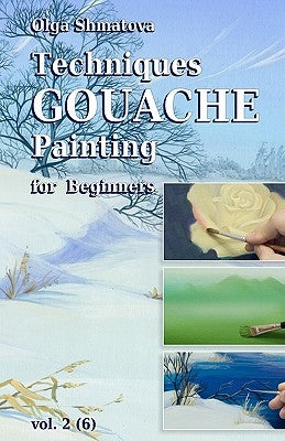 Techniques Gouache Painting for Beginners vol.2: secrets of professional artist by Shmatova, Olga