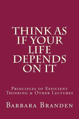 Think as if Your Life Depends on It: Principles of Efficient Thinking and Other Lectures by Sciabarra, Chris Matthew