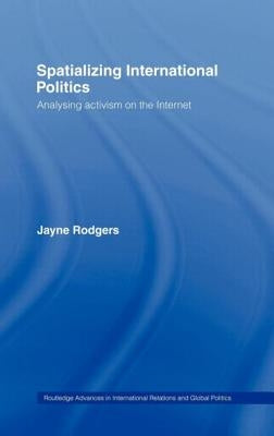 Spatializing International Politics: Analysing Activism on the Internet by Rodgers, Jayne