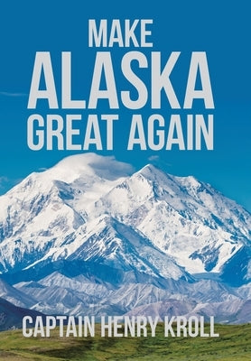 Make Alaska Great Again: : 'A Constitutional Petition for Redress of Grievance' by Kroll, Captain Henry
