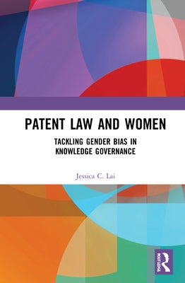 Patent Law and Women: Tackling Gender Bias in Knowledge Governance by Lai, Jessica C.