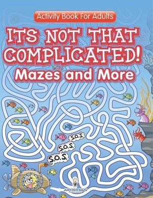 Its Not That Complicated! Mazes and More: Activity Book For Adults by Speedy Publishing LLC