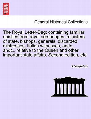 The Royal Letter-Bag; Containing Familiar Epistles from Royal Personages, Ministers of State, Bishops, Generals, Discarded Mistresses, Italian Witness by Anonymous