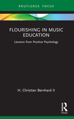 Flourishing in Music Education: Lessons from Positive Psychology by Bernhard, H. Christian, II