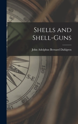 Shells and Shell-Guns by Adolphus Bernard Dahlgren, John