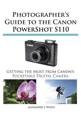 Photographer's Guide to the Canon Powershot S110 by White, Alexander S.