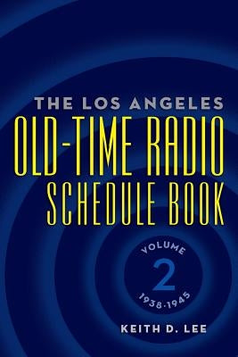 The Los Angeles Old-Time Radio Schedule Book Volume 2, 1938-1945 by Lee, Keith D.