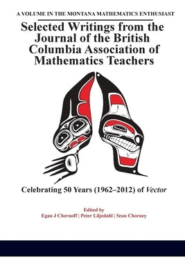 Selected Writings from the Journal of the British Columbia Association of Mathematics Teachers: Celebrating 50 years (1962-2012) of Vector by Chernoff, Egan J.