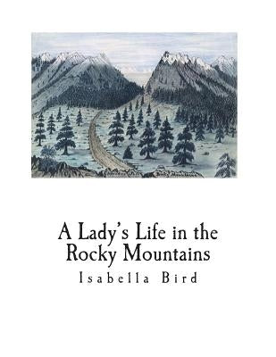 A Lady's Life in the Rocky Mountains by Bird, Isabella