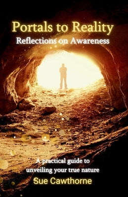 Portals to Reality: Reflections on Awareness. A practical guide to unveiling your true nature. by Cawthorne, Sue