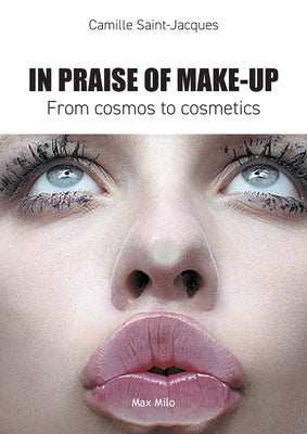 In Praise of Make-Up: From Cosmos to Cosmetics by Saint-Jacques, Camille