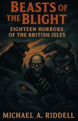 Beasts of the Blight: Eighteen Horrors of the British Isles by Riddell, Michael Alan