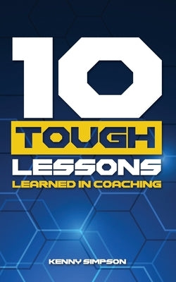 10 Tough Lessons Learned In Coaching by Simpson, Kenny