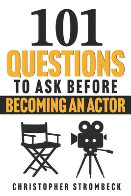 101 Questions to Ask Before Becoming an Actor: A Practical Guide for Aspiring Actors in Film, Television, and Theater by Strombeck, Christopher