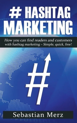# Hashtag-Marketing: How you can find readers and customers with hashtag marketing - Simple, quick, free! by Merz, Sebastian
