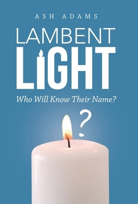 Lambent Light: Who Will Know Their Name? by Adams, Ash