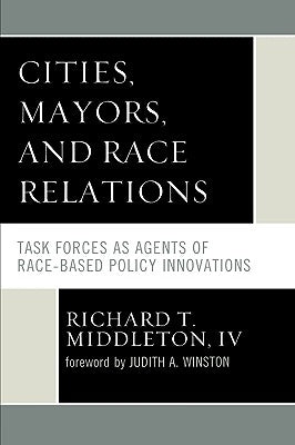 Cities, Mayors, and Race Relations: Task Forces as Agents of Race-Based Policy Innovations by Middleton, Richard T.