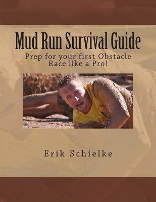 Mud Run Survival Guide: Prep for your first obstacle race like a pro! by Schielke, Erik