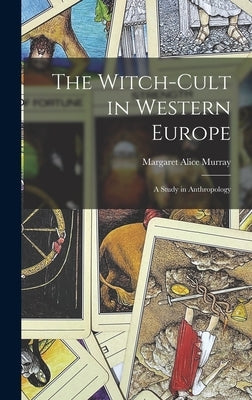 The Witch-Cult in Western Europe: A Study in Anthropology by Alice, Murray Margaret