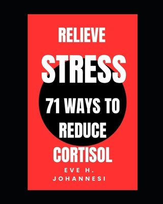 Relieve Stress And Get Positive Thoughts: 71 ways to reduce Cortisol by H. Johannesi, Eve