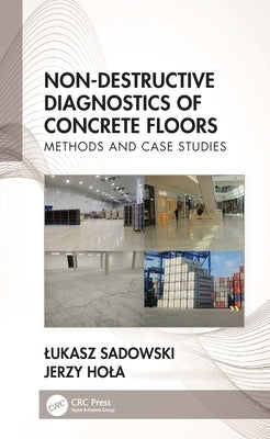 Non-Destructive Diagnostics of Concrete Floors: Methods and Case Studies by Sadowski, Lukasz