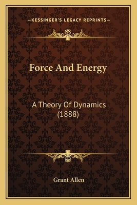 Force And Energy: A Theory Of Dynamics (1888) by Allen, Grant