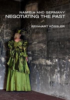Namibia and Germany: Negotiating the Past by Kössler, Reinhart