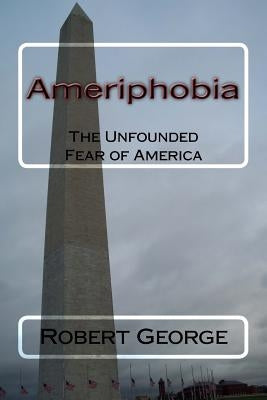 Ameriphobia: The Unfounded Fear of America by George, Robert