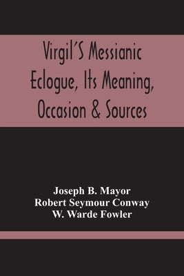Virgil'S Messianic Eclogue, Its Meaning, Occasion & Sources by B. Mayor, Joseph