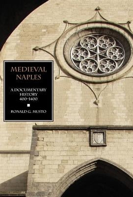 Medieval Naples: A Documentary History, 400-1400 by Musto, Ronald G.
