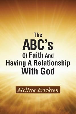 The ABC's Of Faith And Having A Relationship With God by Erickson, Melissa
