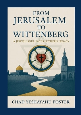 From Jerusalem to Wittenberg: A Jewish Soul Faces Luther's Legacy by Foster, Chad