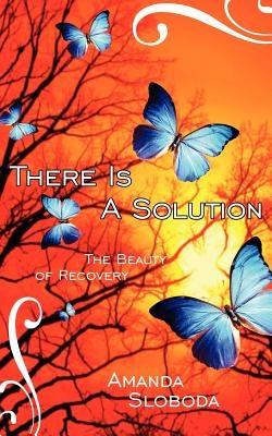 There Is A Solution: The Beauty of Recovery by Sloboda, Amanda