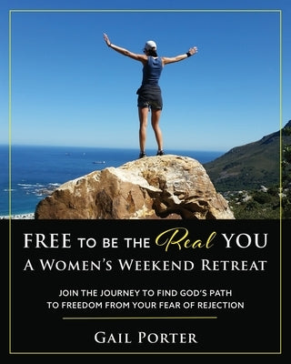 Free to Be the Real You - A Women's Weekend Retreat: Join the Journey to Find God's Path to Freedom From Your Fear of Rejection: A Women's Weekend Ret by Porter, Gail