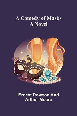 A Comedy of Masks; A Novel by Dowson, Ernest