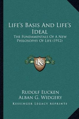 Life's Basis And Life's Ideal: The Fundamentals Of A New Philosophy Of Life (1912) by Eucken, Rudolf