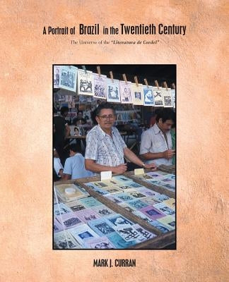 A Portrait of Brazil in the Twentieth Century: The Universe of the Literatura de Cordel by Curran, Mark J.
