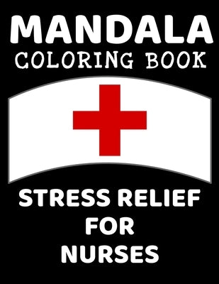 Mandala Coloring Book Stress Relief for Nurses: Professional Mandala Designs and Illustrations for the Nursing Profession: RN, LPN, ARNP, ER Nurse, Tr by The Nurse Center
