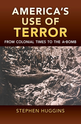 America's Use of Terror: From Colonial Times to the A-Bomb by Huggins, Stephen