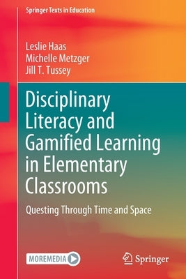 Disciplinary Literacy and Gamified Learning in Elementary Classrooms: Questing Through Time and Space by Haas, Leslie