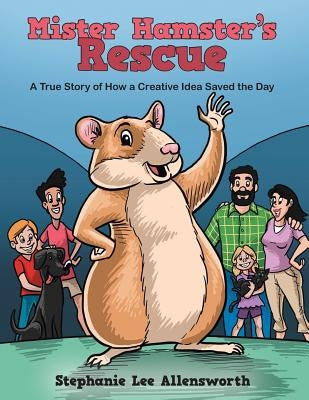 Mister Hamster's Rescue: A True Story of How a Creative Idea Saved the Day by Allensworth, Stephanie Lee