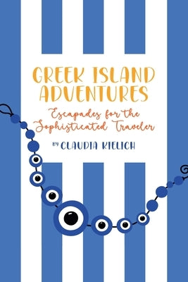 GREEK ISLAND ADVENTURES Escapades for the Sophisticated Traveler by Kielich, Claudia