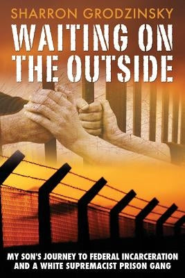 Waiting on the Outside: My Son's Journey to Federal Incarceration and a White Supremacist Prison Gang by Frey, Christina M.