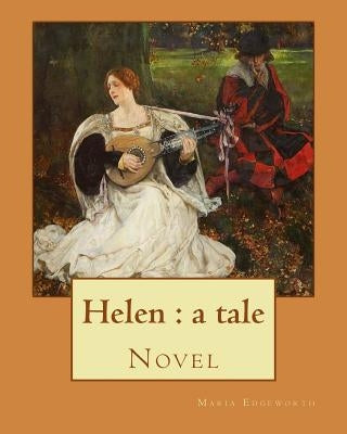 Helen: a tale By: Maria Edgeworth, Novel: Helen is a novel by Maria Edgeworth (1767-1849). It was written in 1834, late in th by Edgeworth, Maria