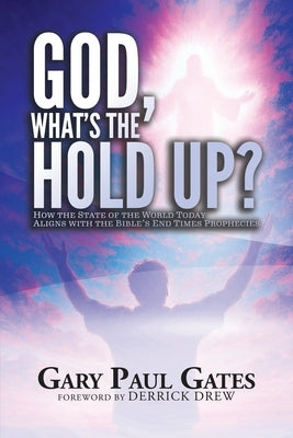 God, What's the Hold Up?: How the State of the World Today Aligns with the Bible's End Times Prophecies by Drew, Derrick