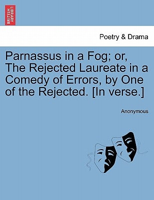 Parnassus in a Fog; Or, the Rejected Laureate in a Comedy of Errors, by One of the Rejected. [in Verse.] by Anonymous